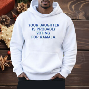 Your Daughter Is Probably Voting For Kamala Shirt