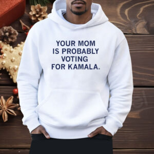 Your Mom Is Probably Voting For Kamala Shirt