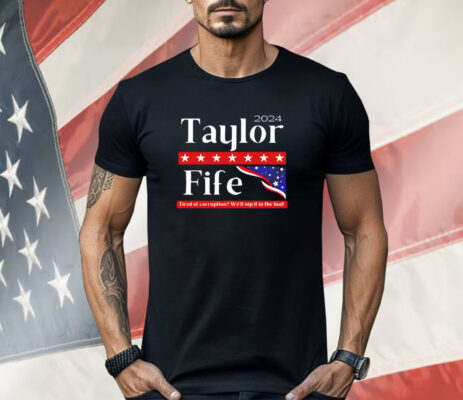 2024 Taylor fife tired of corruption we’ll nip it in the bud Shirt