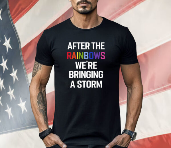 After The Rainbow We’re Bringing A Storm Shirt