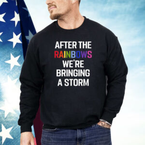 After The Rainbow We’re Bringing A Storm Shirt