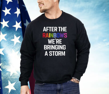 After The Rainbow We’re Bringing A Storm Shirt