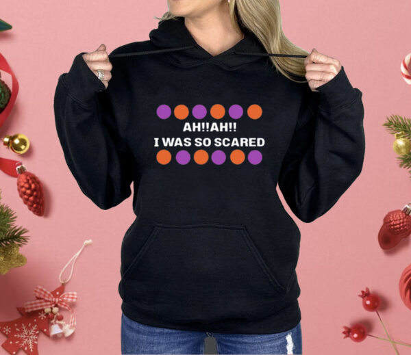 Ah Ah I Was So Scared Shirt