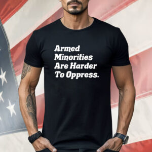 Armed Minorities Are Harder To Oppress Shirt