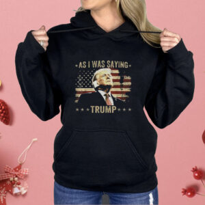 As I Was Saying Trump Shirt