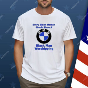 BMW every black woman should have a black man worshipping Shirt