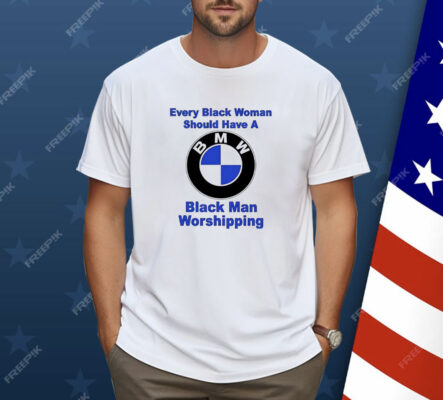 BMW every black woman should have a black man worshipping Shirt