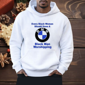 BMW every black woman should have a black man worshipping Shirt