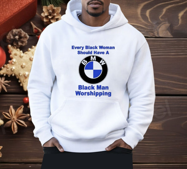 BMW every black woman should have a black man worshipping Shirt