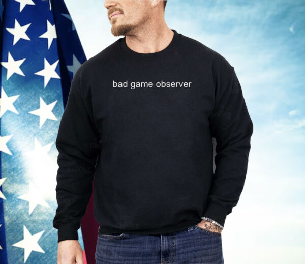 Bad game observer Shirt