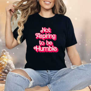 Barbie not aspiring to be humble Shirt