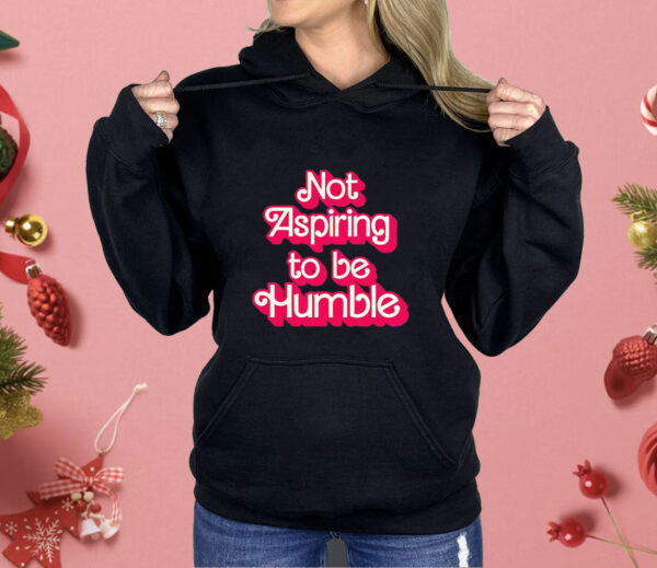 Barbie not aspiring to be humble Shirt