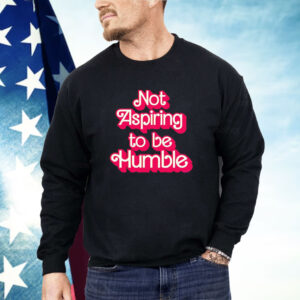 Barbie not aspiring to be humble Shirt