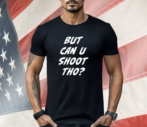 But Can You Shoot Tho Shirt