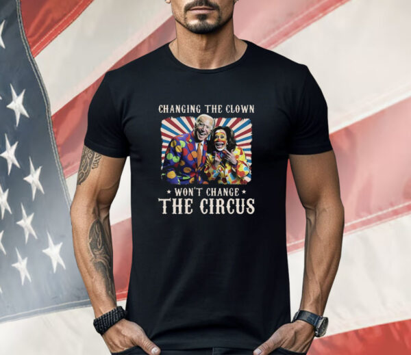 Changing The Clown Won’t Change The Circus Biden Harris Shirt