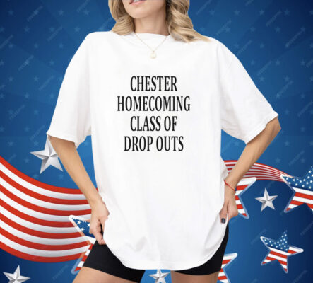 Chester homecoming class of drop outs Shirt