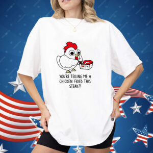 Chicken fried steak you’re telling me a chicken fried this steak Shirt