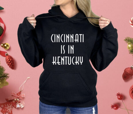 Cincinnati Is In Kentucky Shirt