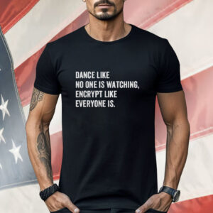 Dance Like No One Is Watching Encrypt Like Everyone Is Shirt