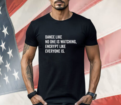 Dance Like No One Is Watching Encrypt Like Everyone Is Shirt