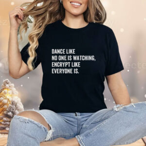 Dance Like No One Is Watching Encrypt Like Everyone Is Shirt