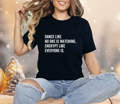 Dance Like No One Is Watching Encrypt Like Everyone Is Shirt