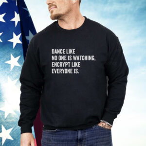 Dance Like No One Is Watching Encrypt Like Everyone Is Shirt