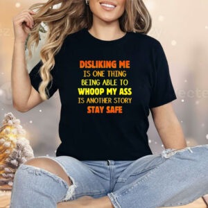 Disliking me is one thing being able to whoop my ass is another story stay safe Shirt