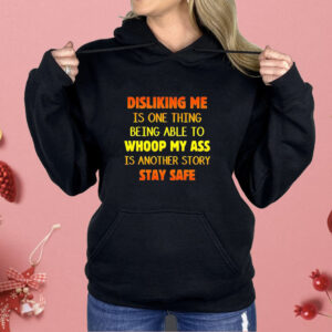 Disliking me is one thing being able to whoop my ass is another story stay safe Shirt