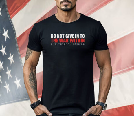 Do Not Give In To The War Within End Veteran Suicide Shirt