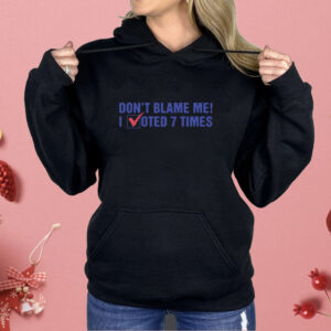 Don't Blame Me I Voted 7 Times Shirt