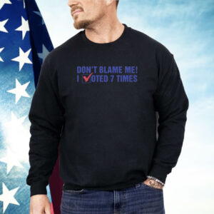 Don't Blame Me I Voted 7 Times Shirt