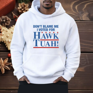 Don't Blame Me I Voted For Hawk Tuah Shirt