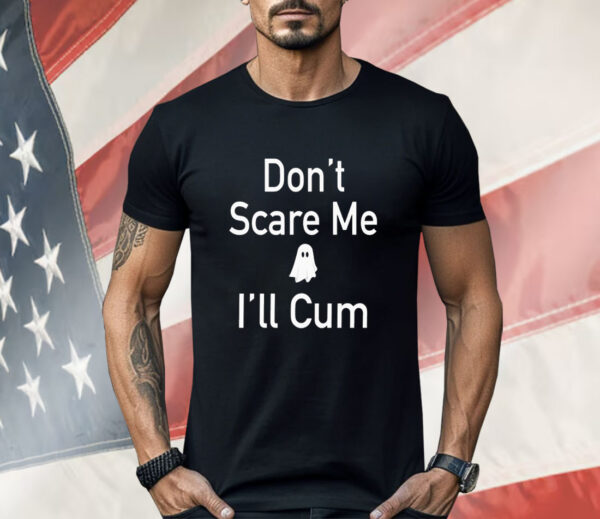 Don’t scare me I’ll cum ghost Shirt