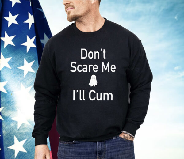 Don’t scare me I’ll cum ghost Shirt