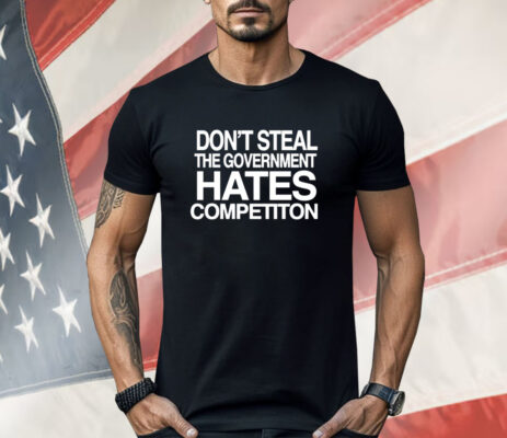 Don’t steal the government hates competiton Shirt