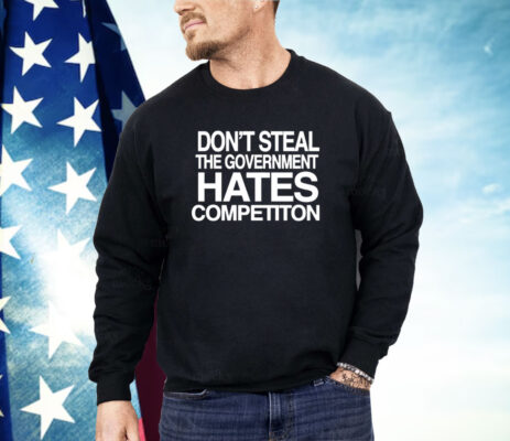 Don’t steal the government hates competiton Shirt