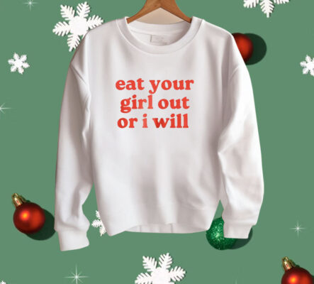 Eat Your Girl Out Or I Will Shirt