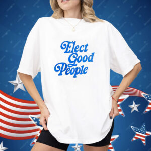 Elect good people Shirt