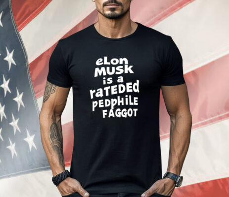 Elon Musk is a rateded pedphile faggot Shirt