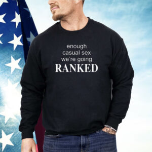 Enough Casual Sex We’re Going Ranked Shirt