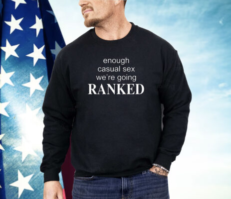 Enough Casual Sex We’re Going Ranked Shirt