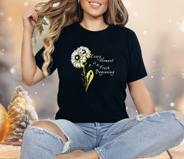 Every moment is a fresh beginning Shirt