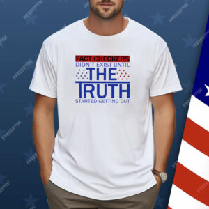 Fact Checkers Didn’t Exist Until The Truth Started Getting Out Shirt