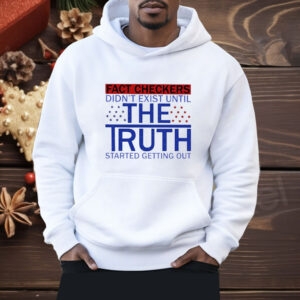 Fact Checkers Didn’t Exist Until The Truth Started Getting Out Shirt