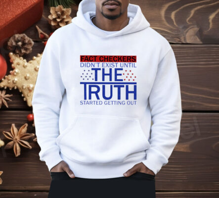 Fact Checkers Didn’t Exist Until The Truth Started Getting Out Shirt