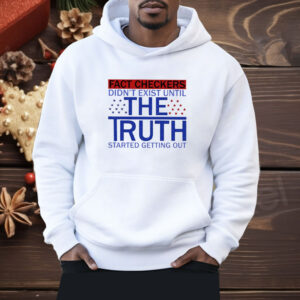 Fact Checkers Didn’t Exist Until The Truth Started Getting Out Shirt