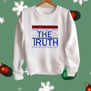 Fact Checkers Didn’t Exist Until The Truth Started Getting Out Shirt