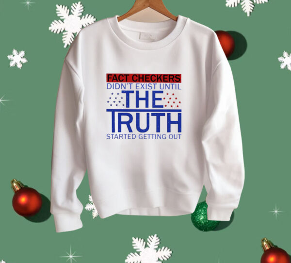 Fact Checkers Didn’t Exist Until The Truth Started Getting Out Shirt