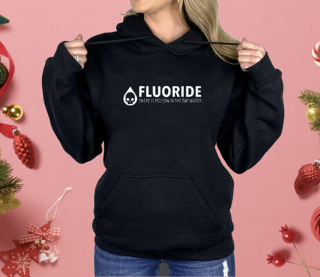 Fluoride There Is Poison In The Tap Wate Shirt